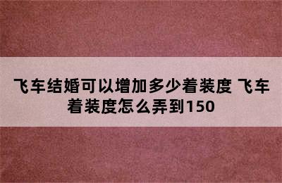 飞车结婚可以增加多少着装度 飞车着装度怎么弄到150